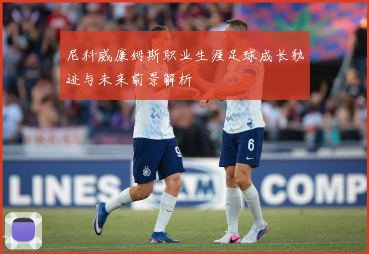 尼科威廉姆斯职业生涯足球成长轨迹与未来前景解析