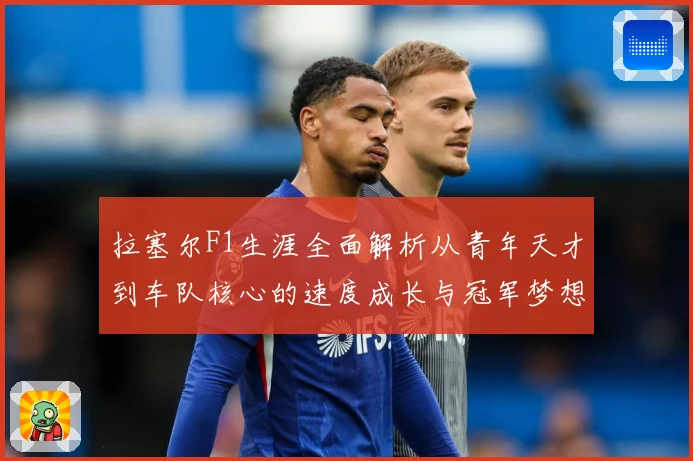拉塞尔F1生涯全面解析从青年天才到车队核心的速度成长与冠军梦想之路