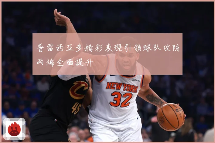 普雷西亚多精彩表现引领球队攻防两端全面提升