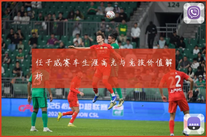 任子威赛车生涯高光与竞技价值解析