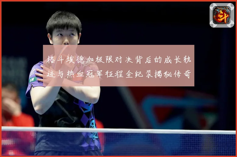 格斗埃德加极限对决背后的成长轨迹与热血冠军征程全纪录揭秘传奇