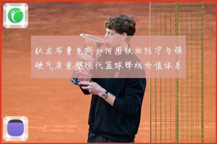 狄龙布鲁克斯如何用铁血防守与强硬气质重塑现代篮球锋线价值体系