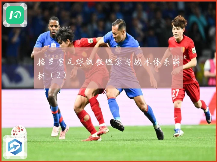 格罗索足球执教理念与战术体系解析（2）