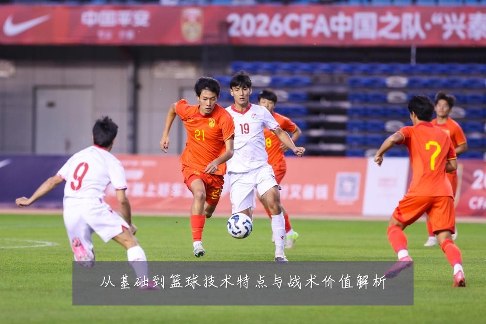 从基础到篮球技术特点与战术价值解析