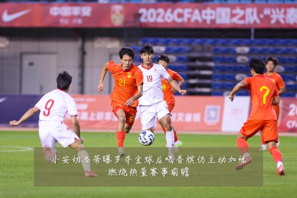 小安切洛蒂曝罗夺金球后喝香槟仍主动加练燃烧热量赛事前瞻