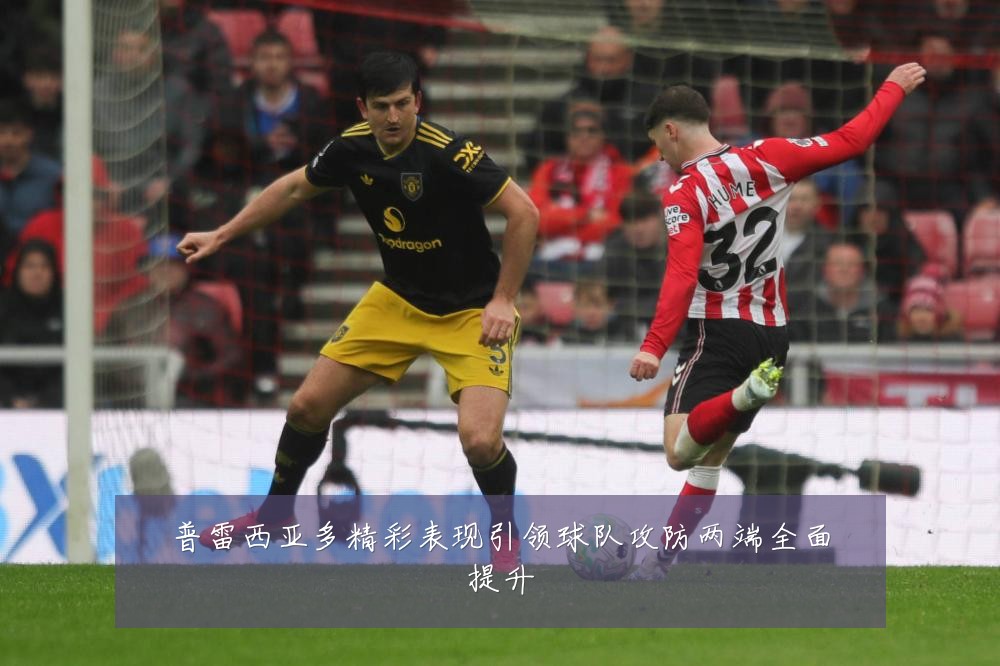 普雷西亚多精彩表现引领球队攻防两端全面提升