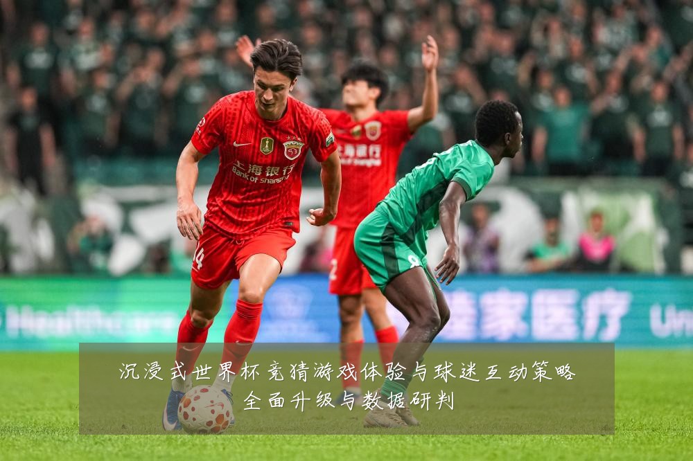 沉浸式世界杯竞猜游戏体验与球迷互动策略全面升级与数据研判