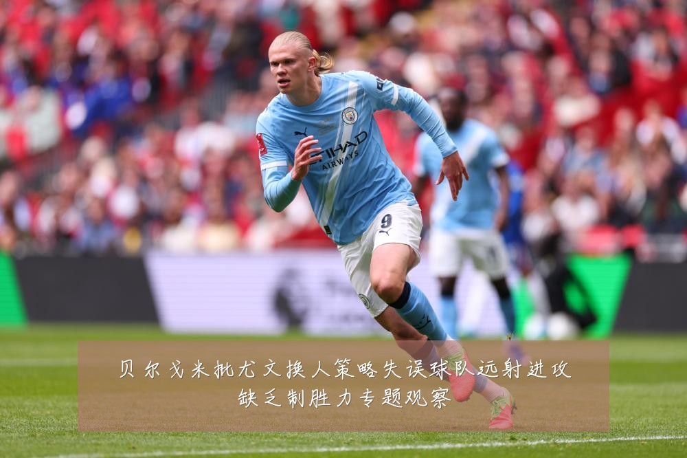 贝尔戈米批尤文换人策略失误球队远射进攻缺乏制胜力专题观察
