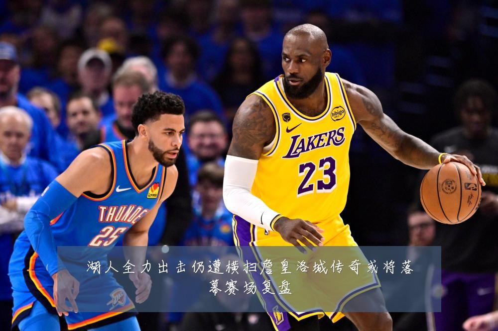 湖人全力出击仍遭横扫詹皇洛城传奇或将落幕赛场复盘